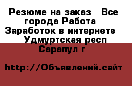 Резюме на заказ - Все города Работа » Заработок в интернете   . Удмуртская респ.,Сарапул г.